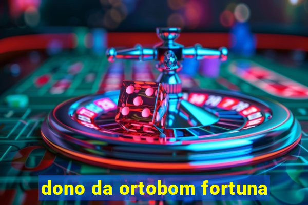 dono da ortobom fortuna